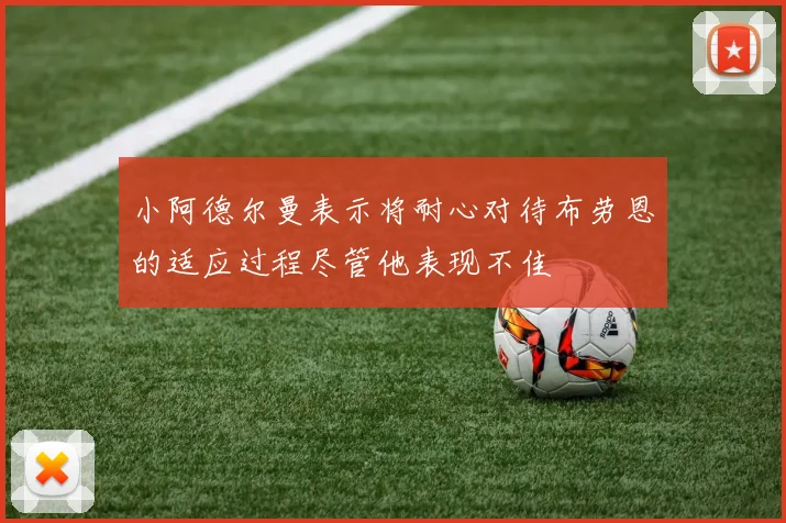 小阿德尔曼表示将耐心对待布劳恩的适应过程尽管他表现不佳