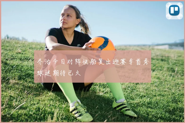 乔治今日对阵快船复出迎赛季首秀球迷期待已久