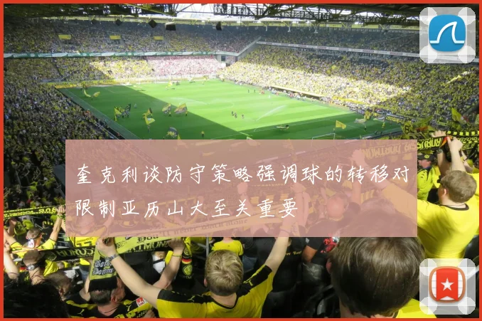 奎克利谈防守策略强调球的转移对限制亚历山大至关重要