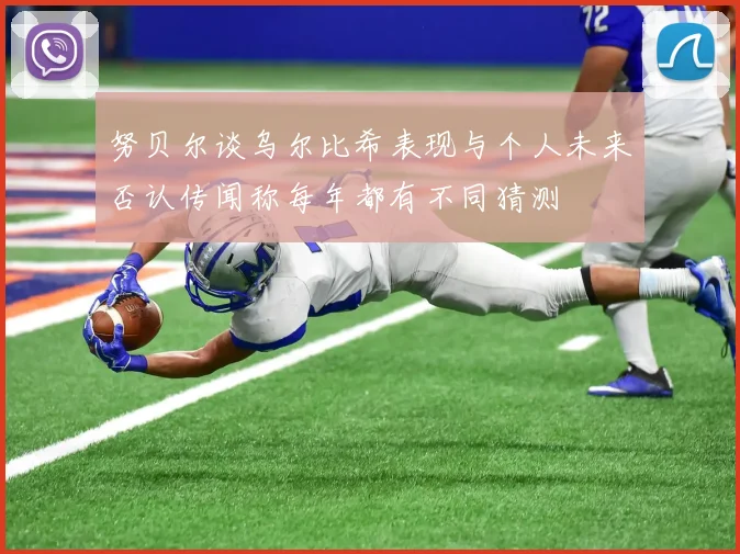 努贝尔谈乌尔比希表现与个人未来否认传闻称每年都有不同猜测