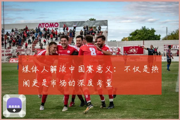媒体人解读中国赛意义：不仅是热闹更是市场的深度考量