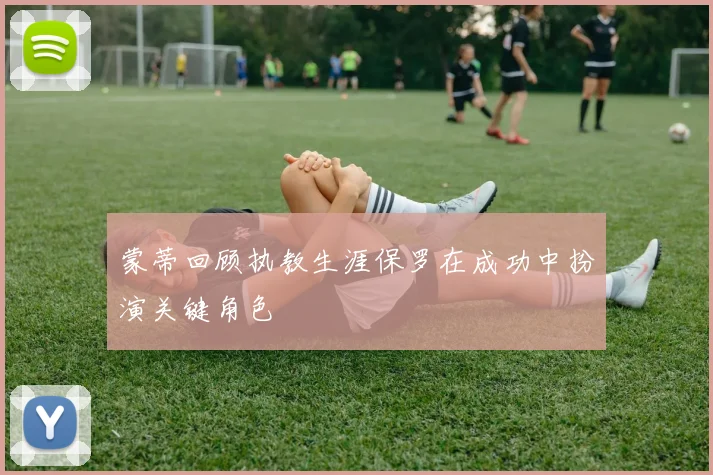 蒙蒂回顾执教生涯保罗在成功中扮演关键角色