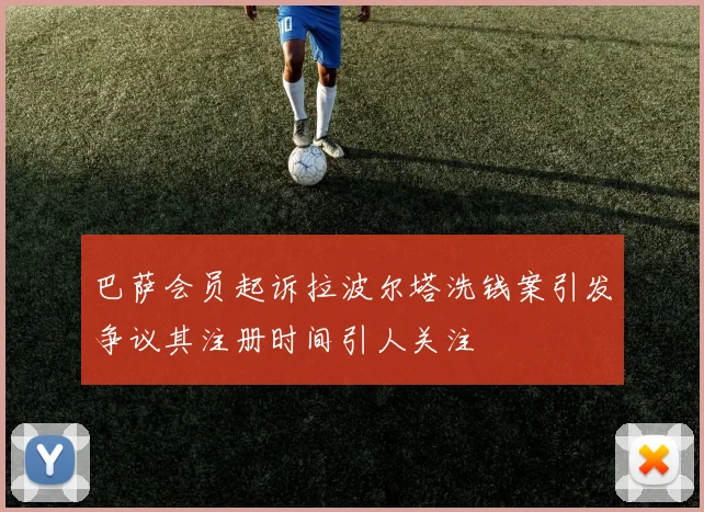 巴萨会员起诉拉波尔塔洗钱案引发争议其注册时间引人关注