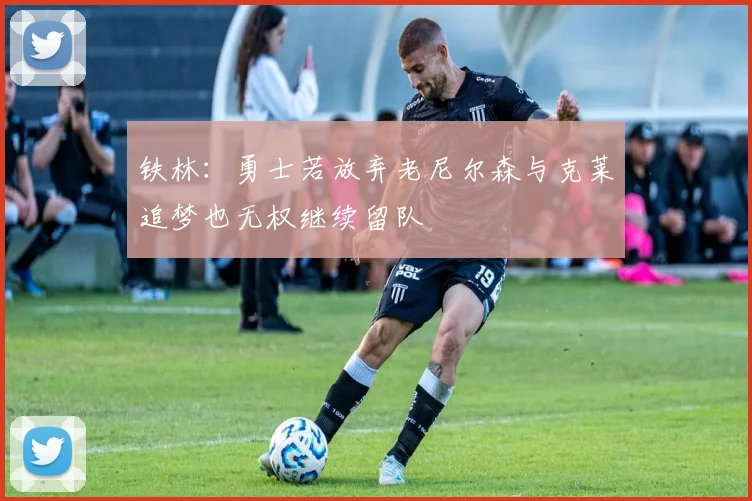 铁林：勇士若放弃老尼尔森与克莱追梦也无权继续留队